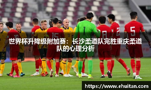 世界杯升降级附加赛：长沙柔道队完胜重庆柔道队的心理分析