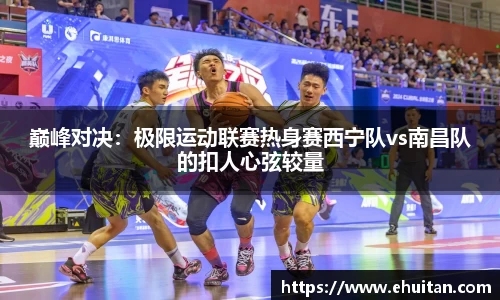 巅峰对决：极限运动联赛热身赛西宁队vs南昌队的扣人心弦较量