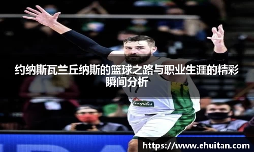 约纳斯瓦兰丘纳斯的篮球之路与职业生涯的精彩瞬间分析